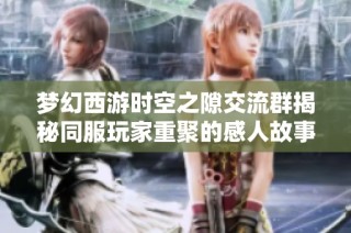 梦幻西游时空之隙交流群揭秘同服玩家重聚的感人故事