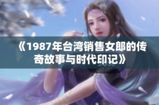 《1987年台湾销售女郎的传奇故事与时代印记》