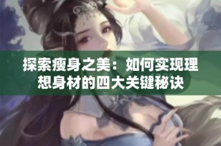 探索瘦身之美：如何实现理想身材的四大关键秘诀