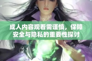 成人内容观看需谨慎，保障安全与隐私的重要性探讨