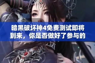 暗黑破坏神4免费测试即将到来，你是否做好了参与的准备呢？