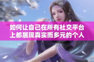 如何让自己在所有社交平台上都展现真实而多元的个人形象