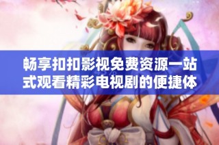 畅享扣扣影视免费资源一站式观看精彩电视剧的便捷体验