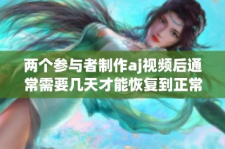 两个参与者制作aj视频后通常需要几天才能恢复到正常状态
