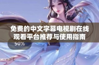 免费的中文字幕电视剧在线观看平台推荐与使用指南