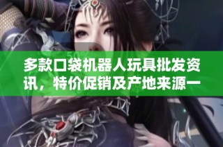 多款口袋机器人玩具批发资讯，特价促销及产地来源一站获取
