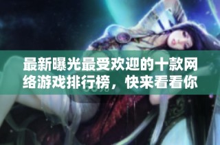 最新曝光最受欢迎的十款网络游戏排行榜，快来看看你的游戏上榜了吗