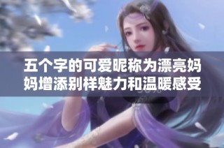 五个字的可爱昵称为漂亮妈妈增添别样魅力和温暖感受