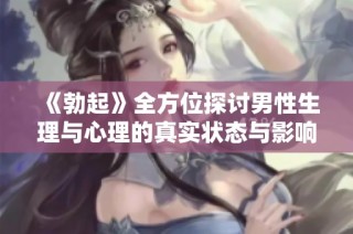 《勃起》全方位探讨男性生理与心理的真实状态与影响