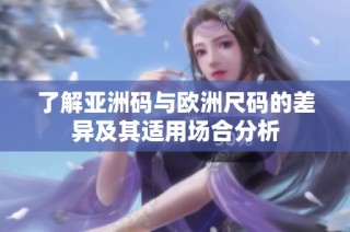 了解亚洲码与欧洲尺码的差异及其适用场合分析