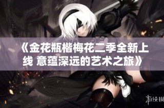 《金花瓶楷梅花二季全新上线 意蕴深远的艺术之旅》