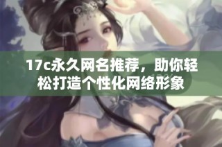 17c永久网名推荐，助你轻松打造个性化网络形象