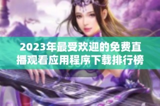 2023年最受欢迎的免费直播观看应用程序下载排行榜全解析