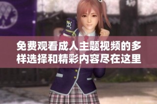 免费观看成人主题视频的多样选择和精彩内容尽在这里