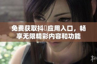 免费获取抖抈应用入口，畅享无限精彩内容和功能