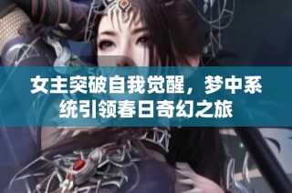女主突破自我觉醒，梦中系统引领春日奇幻之旅
