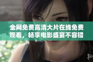 全网免费高清大片在线免费观看，畅享电影盛宴不容错过！