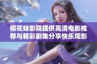 樱花妹影院提供高清电影推荐与精彩剧集分享快乐观影体验