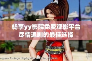 畅享yy影院免费观影平台尽情追剧的最佳选择