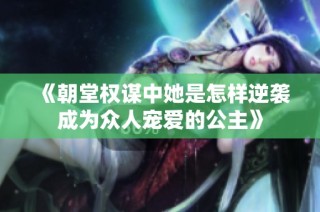 《朝堂权谋中她是怎样逆袭成为众人宠爱的公主》