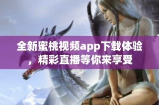全新蜜桃视频app下载体验，精彩直播等你来享受