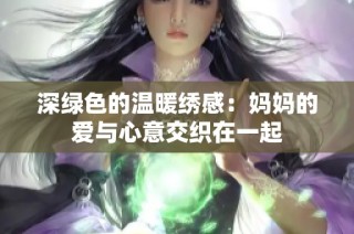 深绿色的温暖绣感：妈妈的爱与心意交织在一起