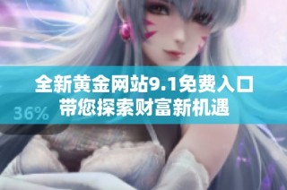 全新黄金网站9.1免费入口带您探索财富新机遇
