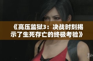 《高压监狱3：决战时刻揭示了生死存亡的终极考验》