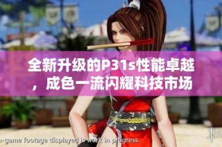 全新升级的P31s性能卓越，成色一流闪耀科技市场