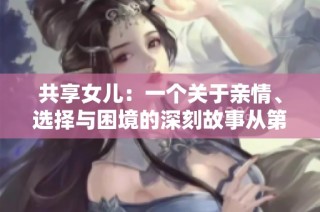 共享女儿：一个关于亲情、选择与困境的深刻故事从第一个章节开始展开