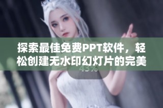 探索最佳免费PPT软件，轻松创建无水印幻灯片的完美选择