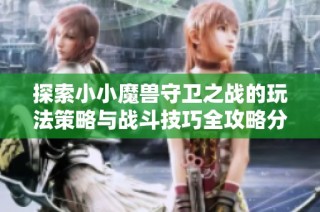 探索小小魔兽守卫之战的玩法策略与战斗技巧全攻略分享