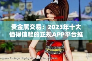 贵金属交易：2023年十大值得信赖的正规APP平台推荐与评测