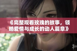 《完整观看玫瑰的故事，领略爱情与成长的动人篇章》