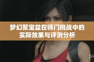 梦幻聚宝盆在师门挑战中的实际效果与评测分析