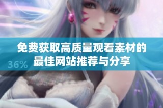 免费获取高质量观看素材的最佳网站推荐与分享
