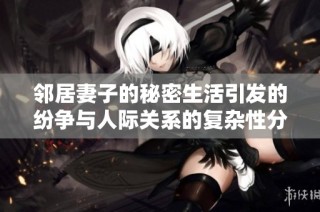 邻居妻子的秘密生活引发的纷争与人际关系的复杂性分析