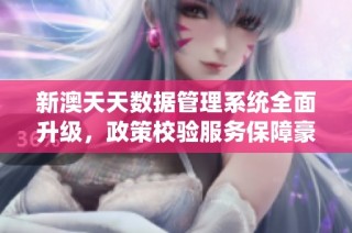 新澳天天数据管理系统全面升级，政策校验服务保障豪华体验