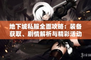 地下城私服全面攻略：装备获取、剧情解析与精彩活动全解读