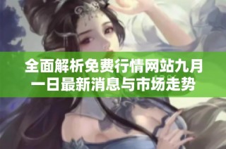 全面解析免费行情网站九月一日最新消息与市场走势