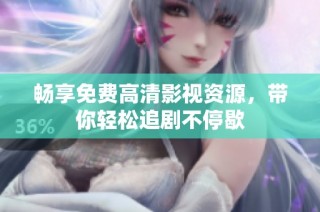 畅享免费高清影视资源，带你轻松追剧不停歇