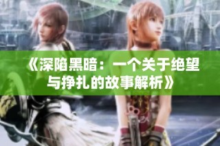 《深陷黑暗：一个关于绝望与挣扎的故事解析》