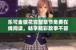 乐可金银花完整章节免费在线阅读，畅享精彩故事不容错过