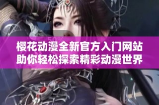 樱花动漫全新官方入门网站助你轻松探索精彩动漫世界