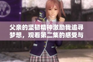父亲的坚韧精神激励我追寻梦想，观看第二集的感受与启示