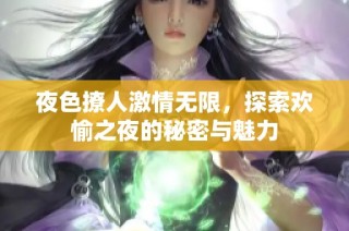 夜色撩人激情无限，探索欢愉之夜的秘密与魅力