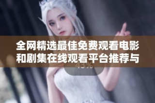 全网精选最佳免费观看电影和剧集在线观看平台推荐与使用指南