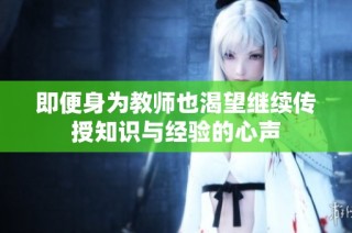 即便身为教师也渴望继续传授知识与经验的心声
