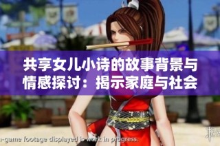 共享女儿小诗的故事背景与情感探讨：揭示家庭与社会的复杂关系