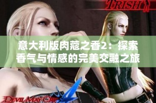 意大利版肉蔻之香2：探索香气与情感的完美交融之旅